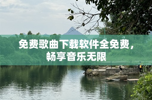免费歌曲下载软件全免费，畅享音乐无限