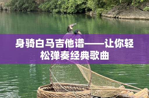 身骑白马吉他谱——让你轻松弹奏经典歌曲