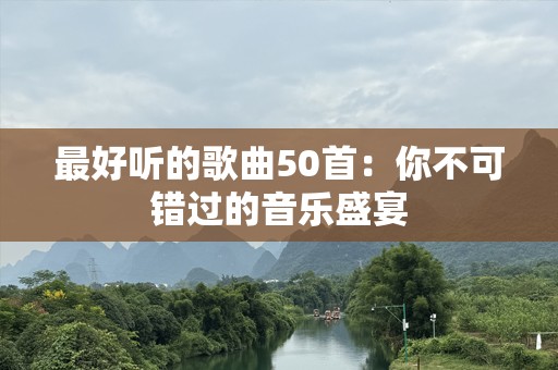 最好听的歌曲50首：你不可错过的音乐盛宴