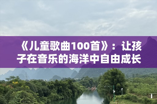 《儿童歌曲100首》：让孩子在音乐的海洋中自由成长
