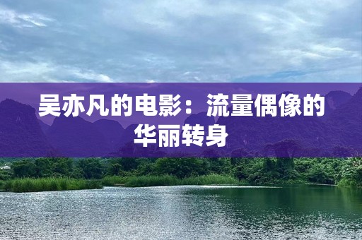 吴亦凡的电影：流量偶像的华丽转身