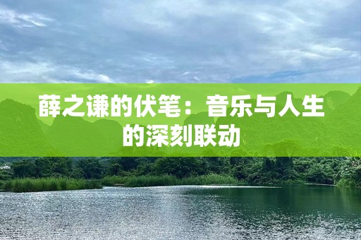 薛之谦的伏笔：音乐与人生的深刻联动