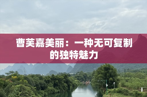 曹芙嘉美丽：一种无可复制的独特魅力