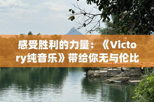 感受胜利的力量：《Victory纯音乐》带给你无与伦比的心灵震撼