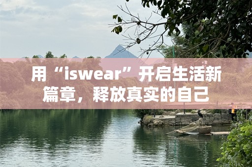 用“iswear”开启生活新篇章，释放真实的自己