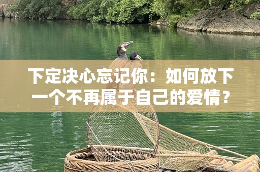 下定决心忘记你：如何放下一个不再属于自己的爱情？