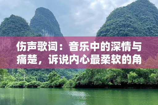 伤声歌词：音乐中的深情与痛楚，诉说内心最柔软的角落