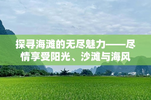探寻海滩的无尽魅力——尽情享受阳光、沙滩与海风