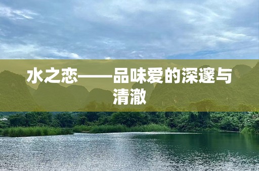 水之恋——品味爱的深邃与清澈