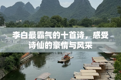 李白最霸气的十首诗，感受诗仙的豪情与风采