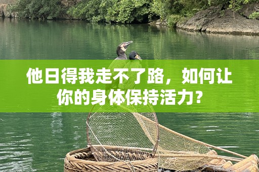 他日得我走不了路，如何让你的身体保持活力？