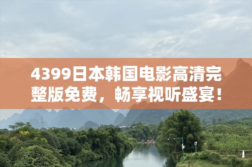 4399日本韩国电影高清完整版免费，畅享视听盛宴！