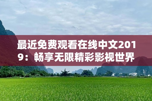 最近免费观看在线中文2019：畅享无限精彩影视世界