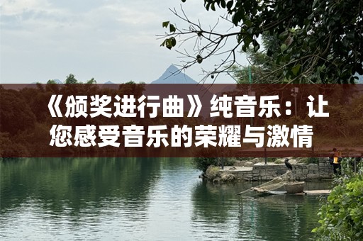 《颁奖进行曲》纯音乐：让您感受音乐的荣耀与***