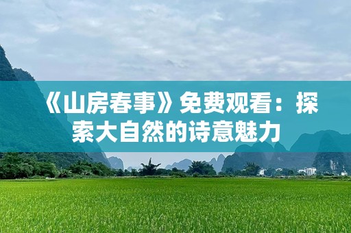 《山房春事》免费观看：探索大自然的诗意魅力