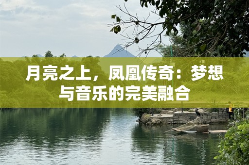 月亮之上，凤凰传奇：梦想与音乐的完美融合