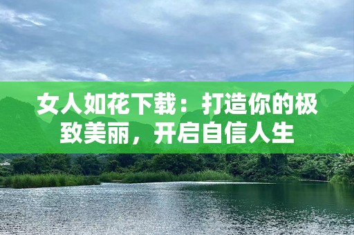 女人如花下载：打造你的极致美丽，开启自信人生