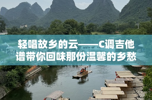 轻唱故乡的云——C调吉他谱带你回味那份温馨的乡愁