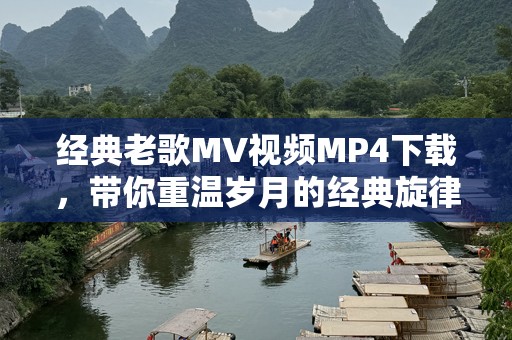 经典老歌MV视频MP4下载，带你重温岁月的经典旋律