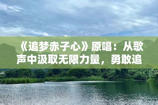 《追梦赤子心》原唱：从歌声中汲取无限力量，勇敢追梦的力量源泉