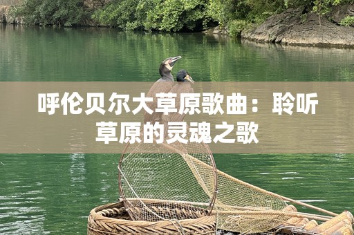 呼伦贝尔大草原歌曲：聆听草原的灵魂之歌