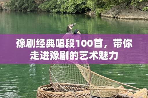 豫剧经典唱段100首，带你走进豫剧的艺术魅力