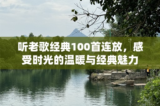 听老歌经典100首连放，感受时光的温暖与经典魅力