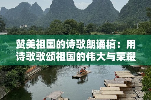 赞美祖国的诗歌朗诵稿：用诗歌歌颂祖国的伟大与荣耀