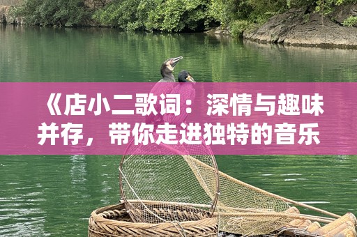 《店小二歌词：深情与趣味并存，带你走进独特的音乐世界》
