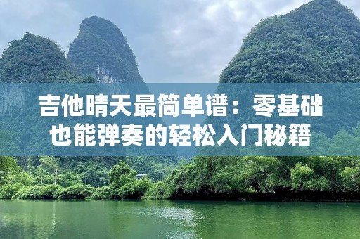 吉他晴天最简单谱：零基础也能弹奏的轻松入门秘籍