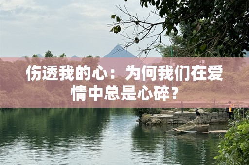 伤透我的心：为何我们在爱情中总是心碎？