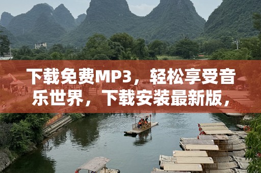 下载免费MP3，轻松享受音乐世界，下载安装最新版，畅听无忧！