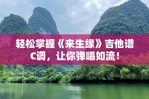 轻松掌握《来生缘》吉他谱C调，让你弹唱如流！