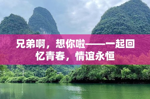 兄弟啊，想你啦——一起回忆青春，情谊永恒