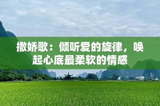 撒娇歌：倾听爱的旋律，唤起心底最柔软的情感