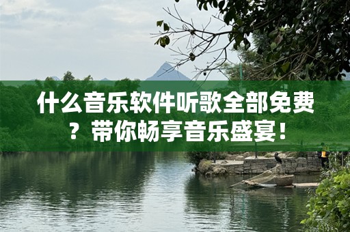 什么音乐软件听歌全部免费？带你畅享音乐盛宴！