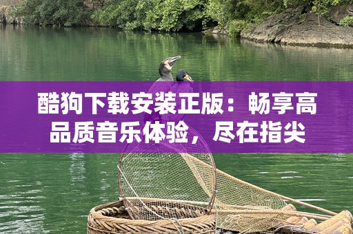 酷狗下载安装正版：畅享高品质音乐体验，尽在指尖