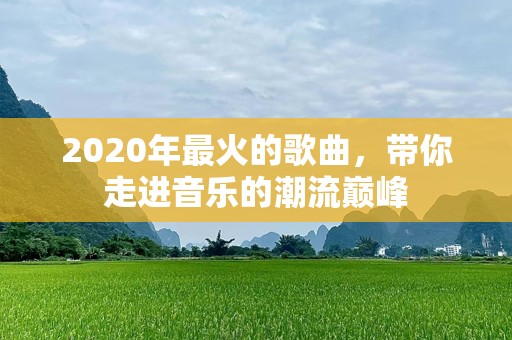 2020年最火的歌曲，带你走进音乐的潮流巅峰