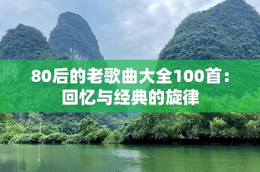 80后的老歌曲大全100首：回忆与经典的旋律