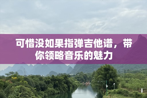 可惜没如果指弹吉他谱，带你领略音乐的魅力