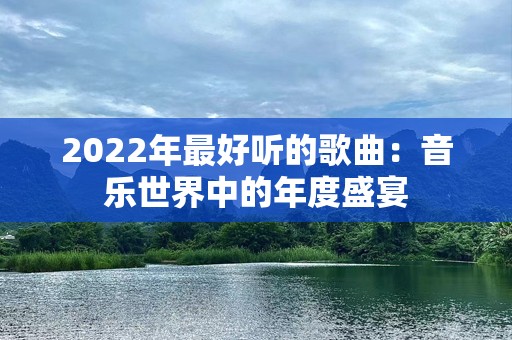 2022年最好听的歌曲：音乐世界中的年度盛宴