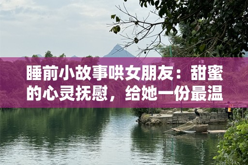 睡前小故事哄女朋友：甜蜜的心灵抚慰，给她一份最温暖的夜晚