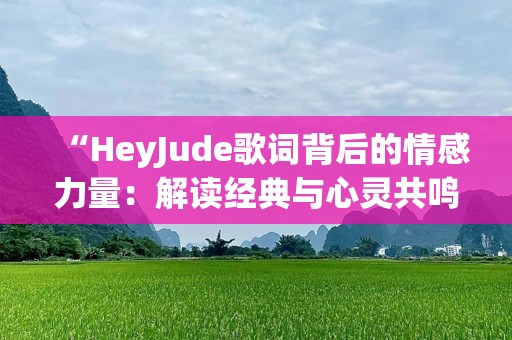 “HeyJude歌词背后的情感力量：解读经典与心灵共鸣”