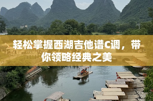 轻松掌握西湖吉他谱C调，带你领略经典之美