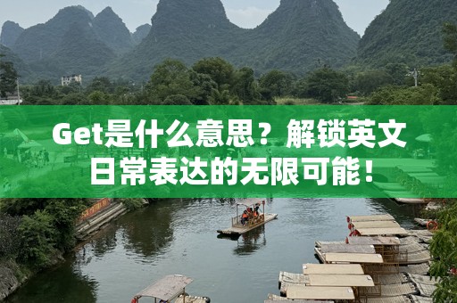 Get是什么意思？解锁英文日常表达的无限可能！