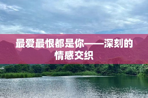 最爱最恨都是你——深刻的情感交织