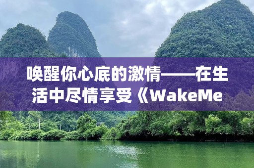 唤醒你心底的激情——在生活中尽情享受《WakeMeUpBeforeYouGo-Go》的旋律