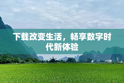 下载改变生活，畅享数字时代新体验