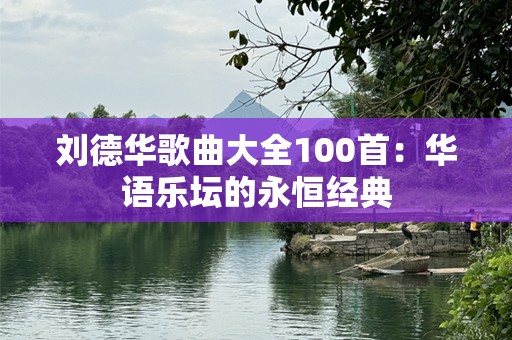 刘德华歌曲大全100首：华语乐坛的永恒经典