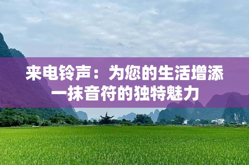 来电***：为您的生活增添一抹音符的独特魅力